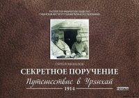 Секретное поручение. Путешествие в Урянхай 1914 года